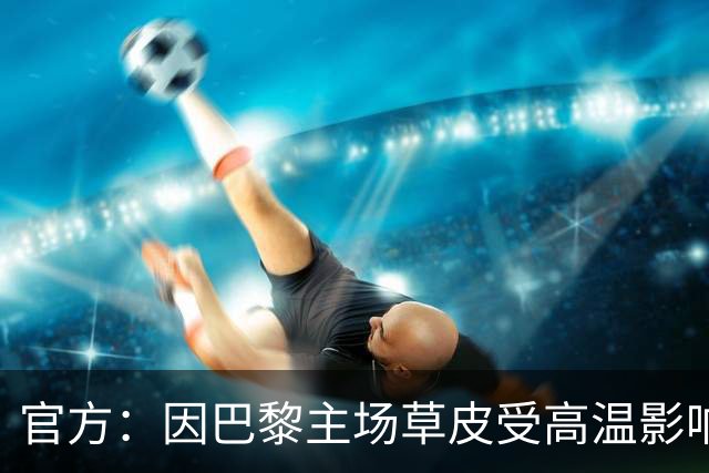 官方：因巴黎主场草皮受高温影响，巴黎对雷恩的比赛改至雷恩主场举行
